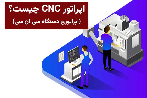 اپراتور CNC چیست؟ (اپراتوری دستگاه سی ان سی)